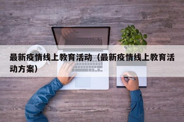 最新疫情线上教育活动（最新疫情线上教育活动方案）