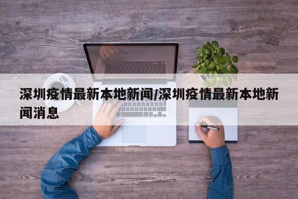 深圳疫情最新本地新闻/深圳疫情最新本地新闻消息