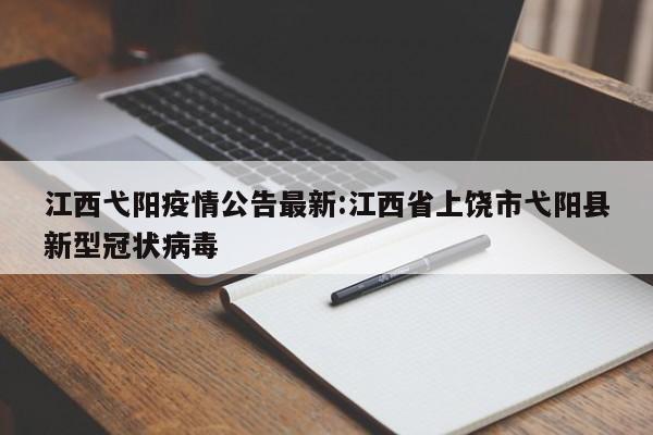 江西弋阳疫情公告最新:江西省上饶市弋阳县新型冠状病毒