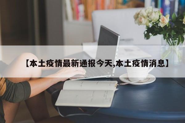【本土疫情最新通报今天,本土疫情消息】