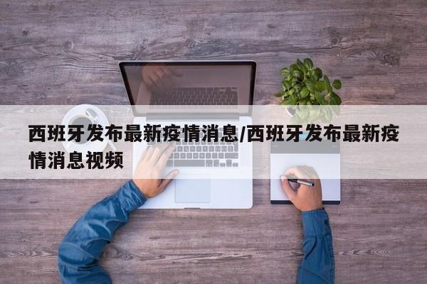 西班牙发布最新疫情消息/西班牙发布最新疫情消息视频