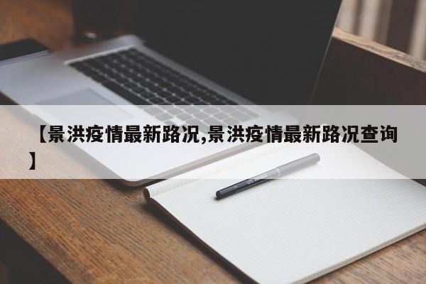 【景洪疫情最新路况,景洪疫情最新路况查询】