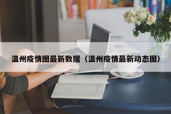 温州疫情图最新数据（温州疫情最新动态图）