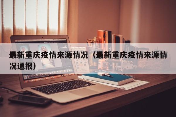 最新重庆疫情来源情况（最新重庆疫情来源情况通报）