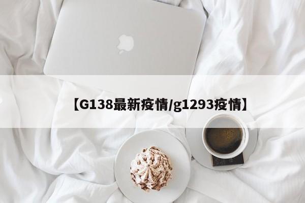 【G138最新疫情/g1293疫情】