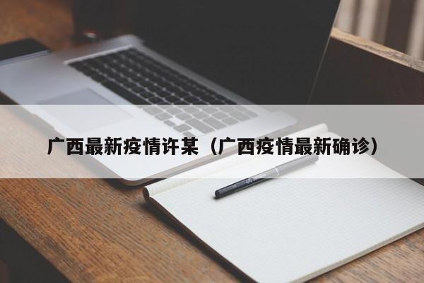 广西最新疫情许某（广西疫情最新确诊）