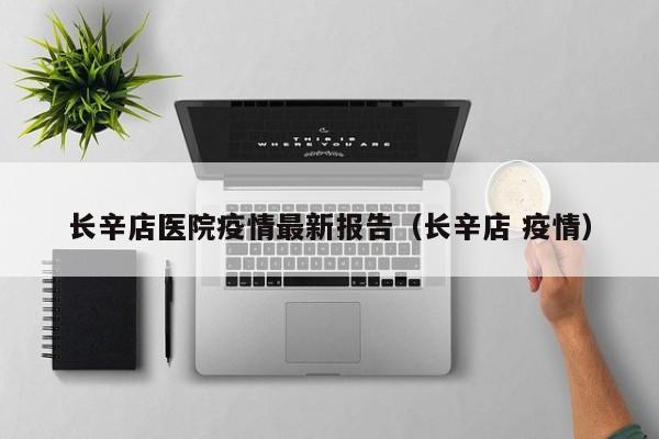 长辛店医院疫情最新报告（长辛店 疫情）
