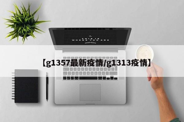 【g1357最新疫情/g1313疫情】