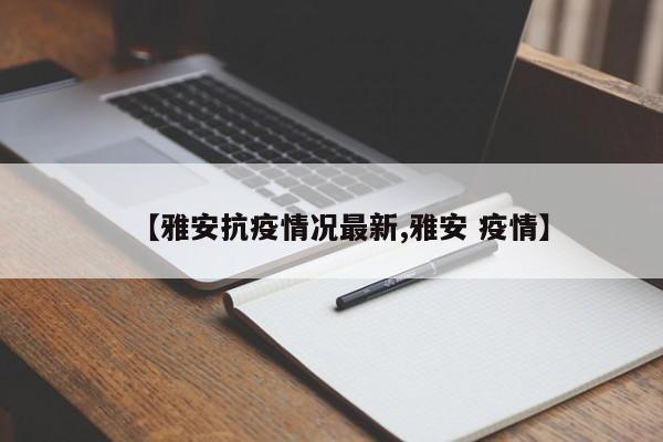 【雅安抗疫情况最新,雅安 疫情】