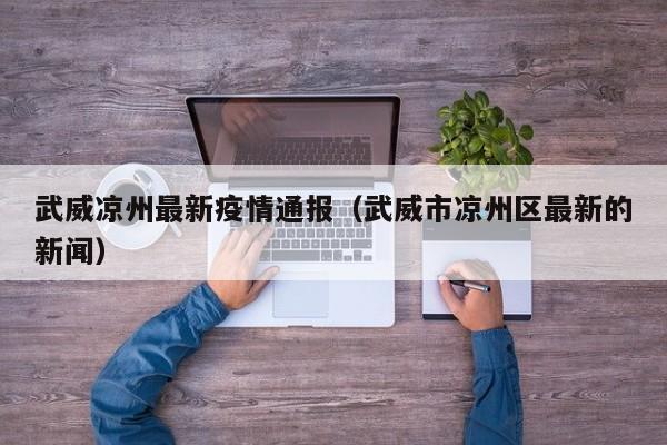 武威凉州最新疫情通报（武威市凉州区最新的新闻）