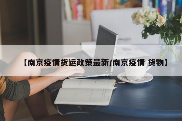 【南京疫情货运政策最新/南京疫情 货物】